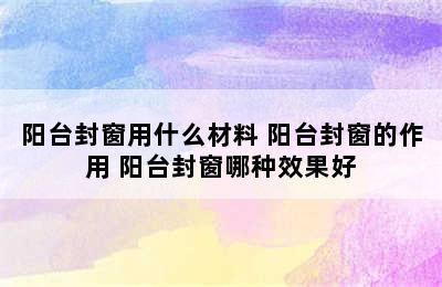 阳台封窗用什么材料 阳台封窗的作用 阳台封窗哪种效果好